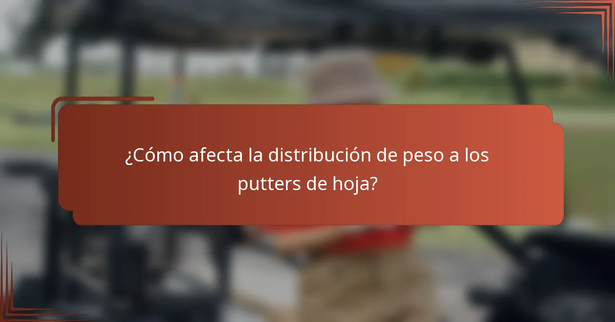 ¿Cómo afecta la distribución de peso a los putters de hoja?