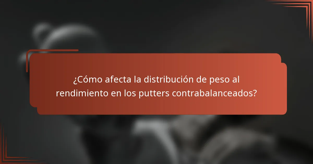 ¿Cómo afecta la distribución de peso al rendimiento en los putters contrabalanceados?