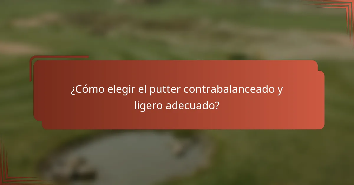 ¿Cómo elegir el putter contrabalanceado y ligero adecuado?