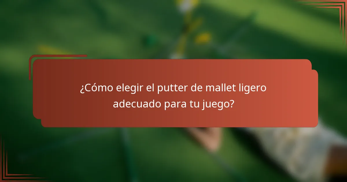 ¿Cómo elegir el putter de mallet ligero adecuado para tu juego?