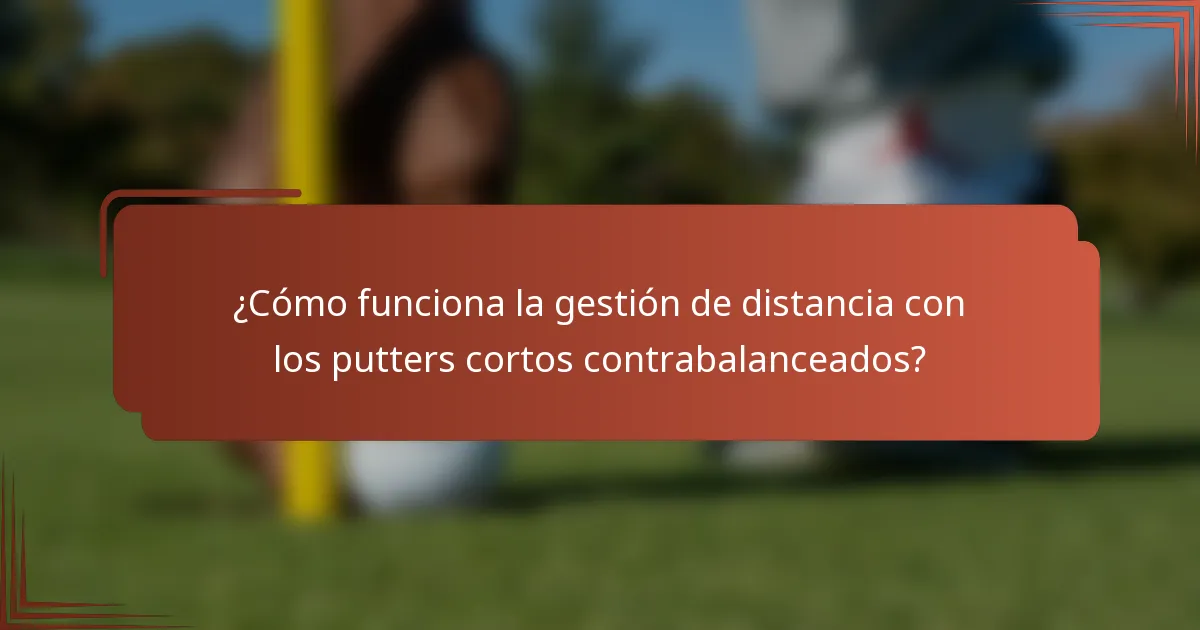 ¿Cómo funciona la gestión de distancia con los putters cortos contrabalanceados?