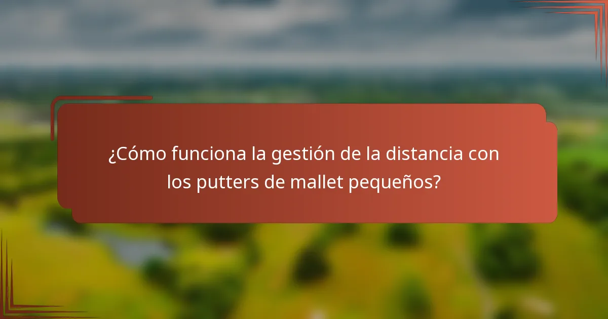 ¿Cómo funciona la gestión de la distancia con los putters de mallet pequeños?