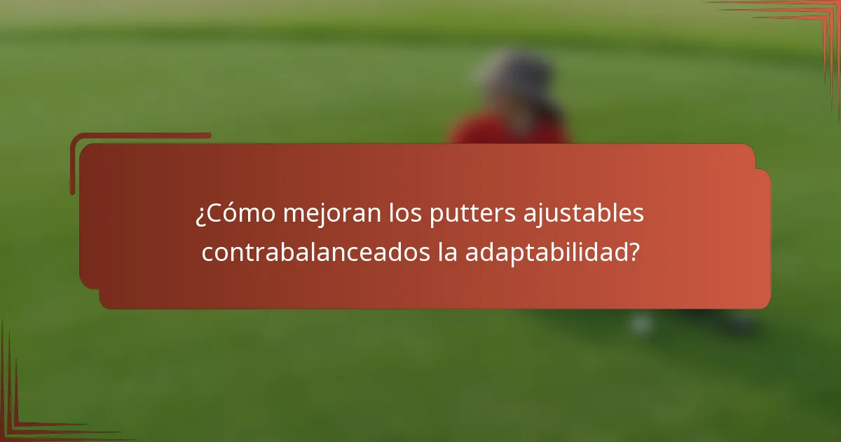 ¿Cómo mejoran los putters ajustables contrabalanceados la adaptabilidad?