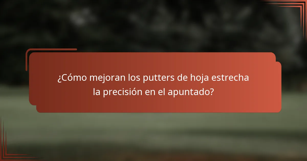 ¿Cómo mejoran los putters de hoja estrecha la precisión en el apuntado?
