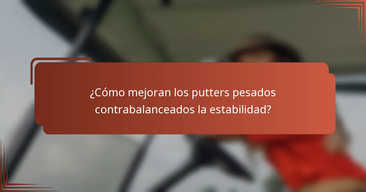 ¿Cómo mejoran los putters pesados contrabalanceados la estabilidad?