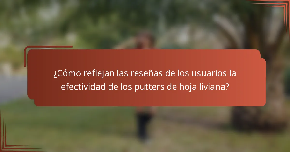 ¿Cómo reflejan las reseñas de los usuarios la efectividad de los putters de hoja liviana?