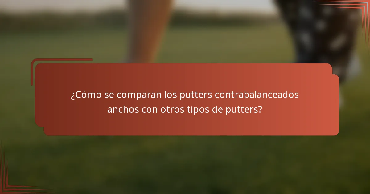 ¿Cómo se comparan los putters contrabalanceados anchos con otros tipos de putters?