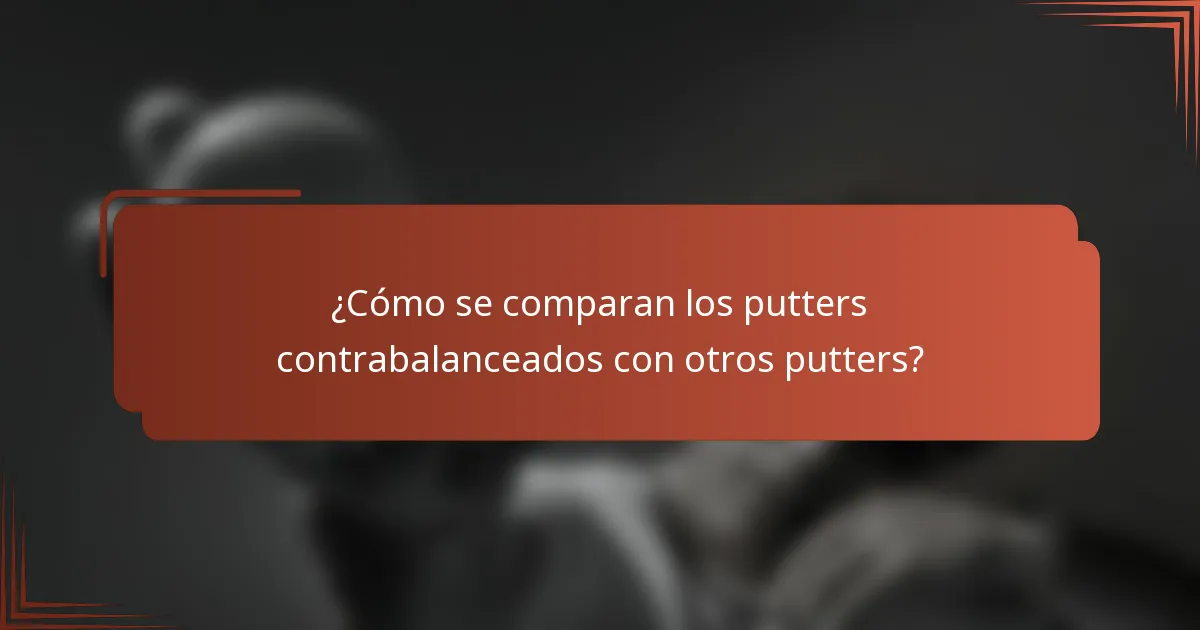 ¿Cómo se comparan los putters contrabalanceados con otros putters?