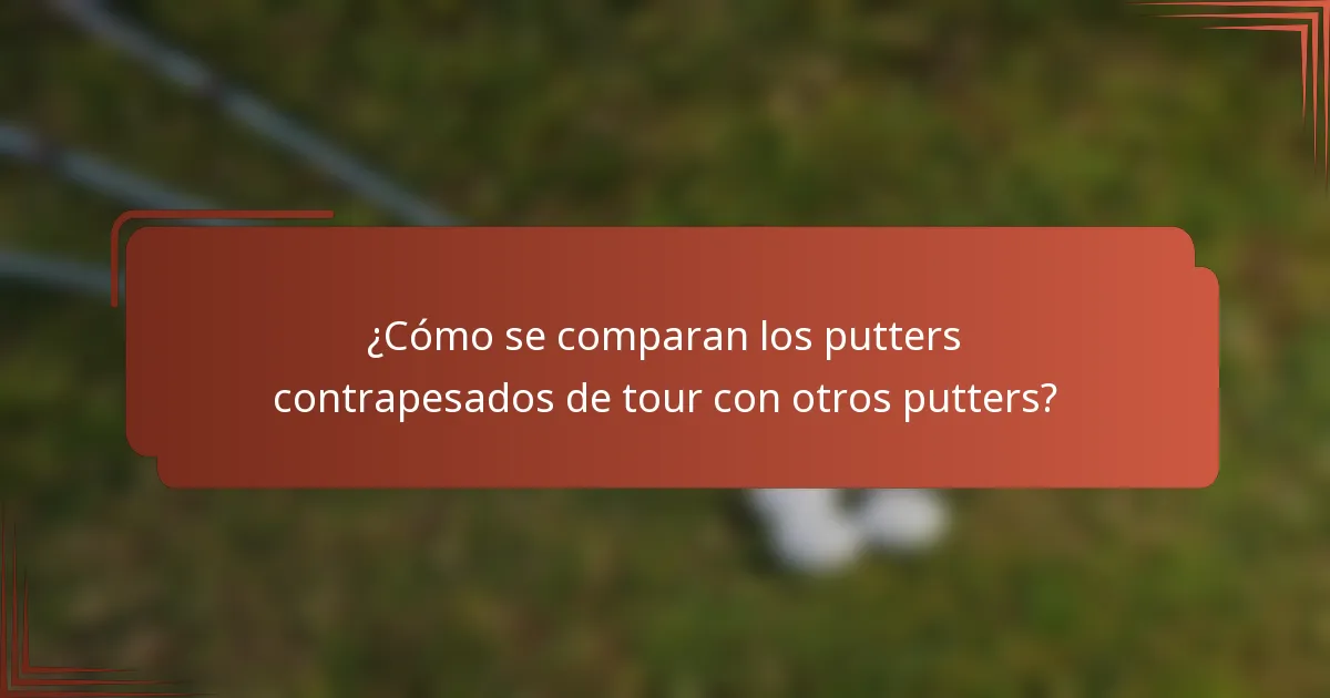 ¿Cómo se comparan los putters contrapesados de tour con otros putters?