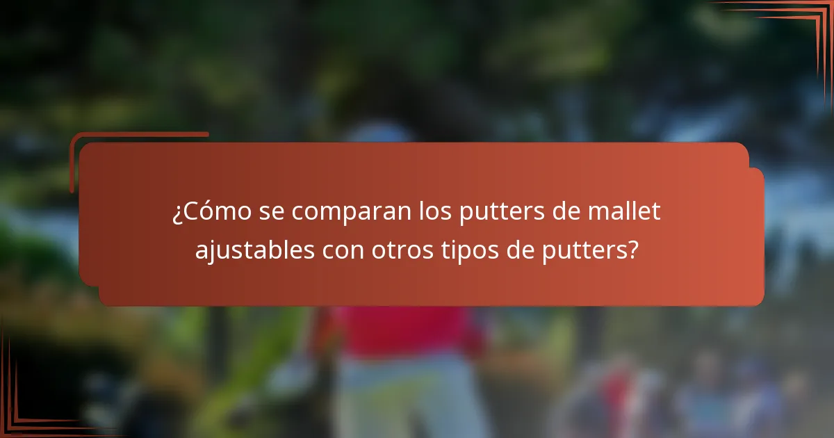 ¿Cómo se comparan los putters de mallet ajustables con otros tipos de putters?
