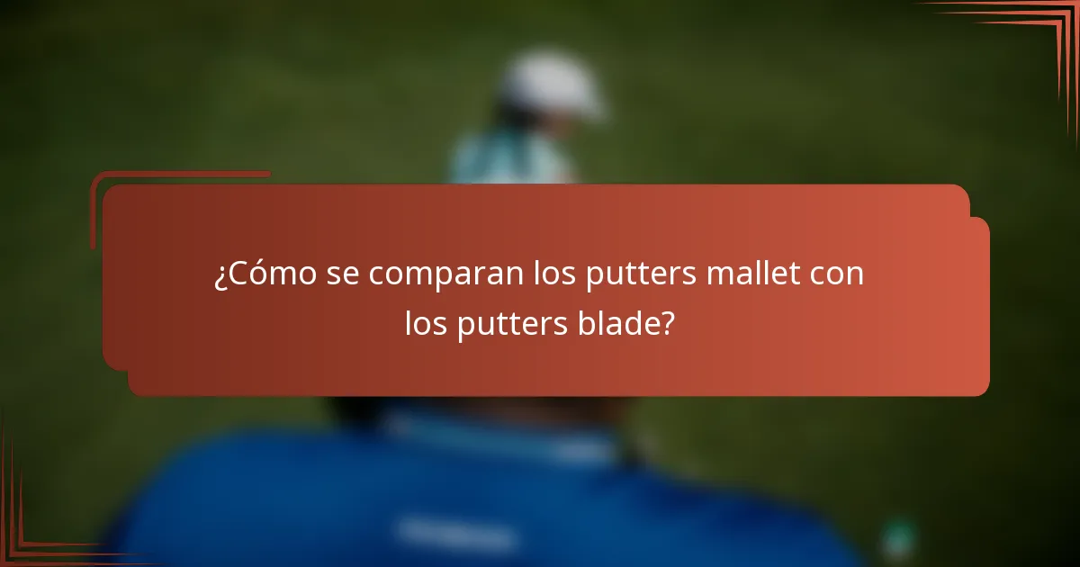 ¿Cómo se comparan los putters mallet con los putters blade?