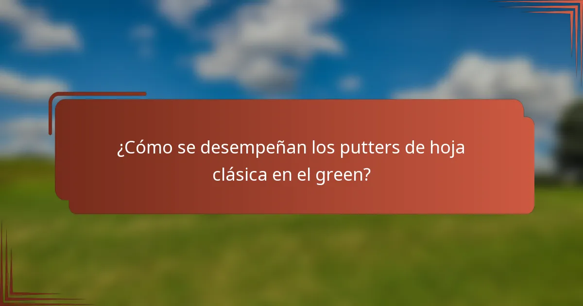 ¿Cómo se desempeñan los putters de hoja clásica en el green?