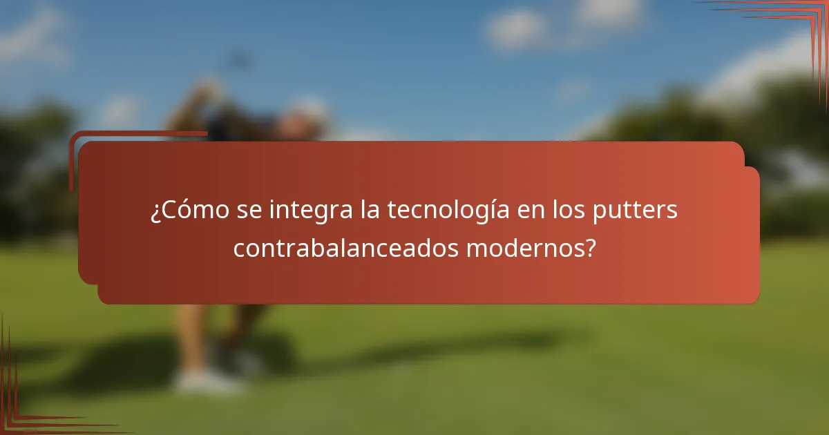 ¿Cómo se integra la tecnología en los putters contrabalanceados modernos?