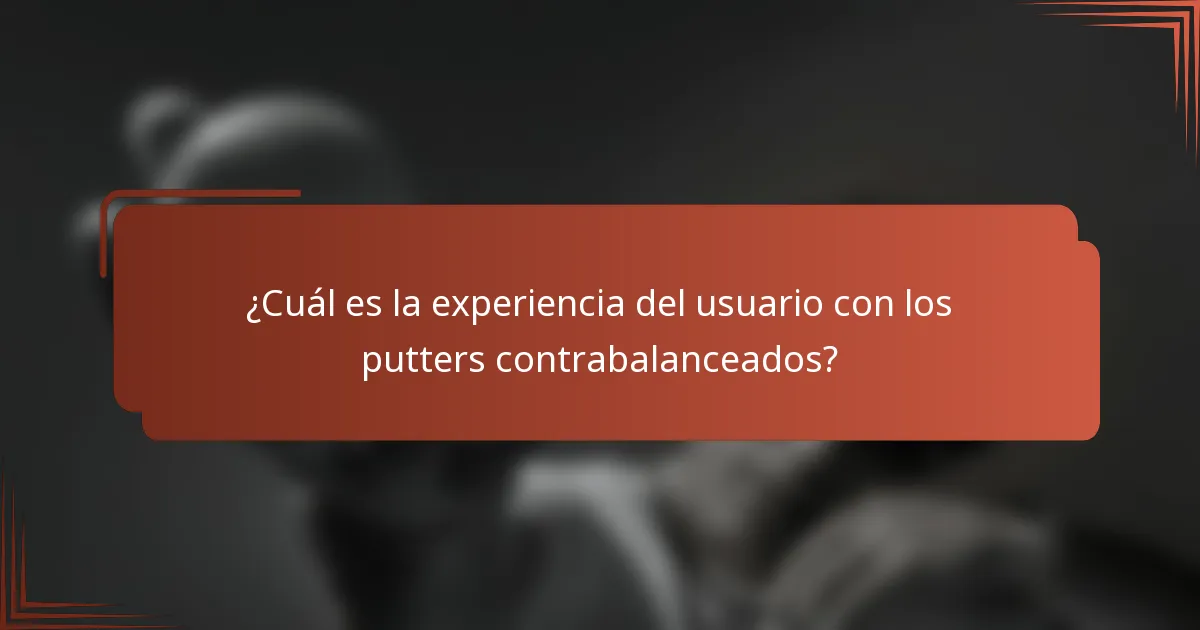 ¿Cuál es la experiencia del usuario con los putters contrabalanceados?