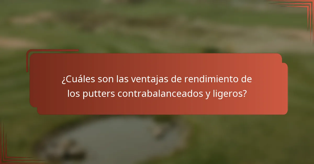 ¿Cuáles son las ventajas de rendimiento de los putters contrabalanceados y ligeros?