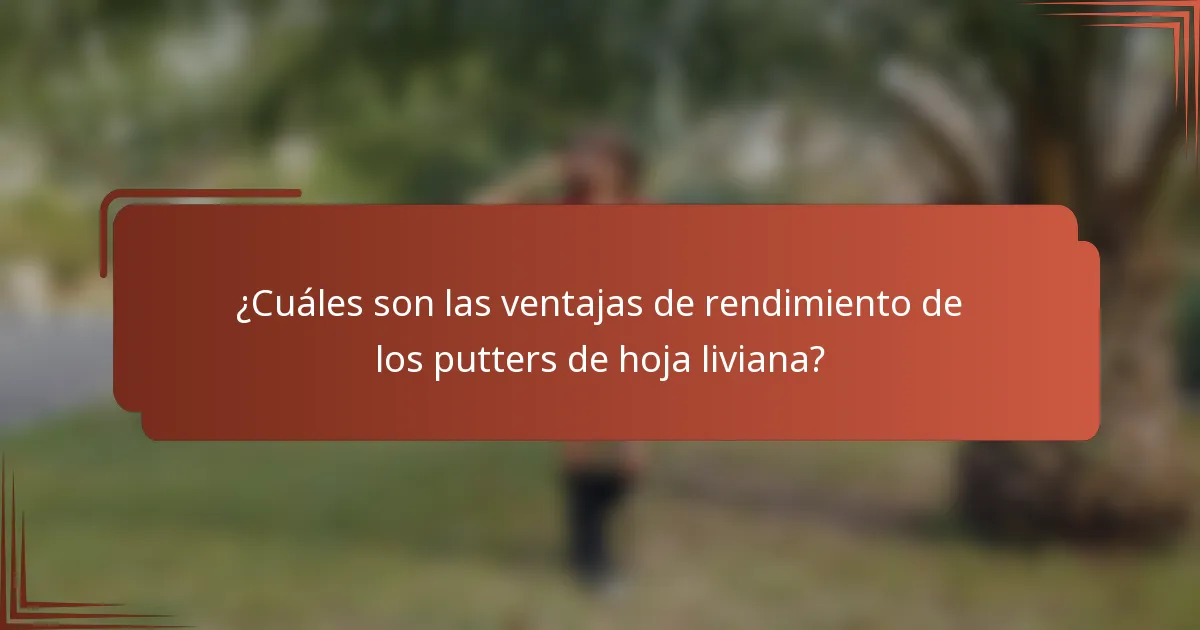 ¿Cuáles son las ventajas de rendimiento de los putters de hoja liviana?