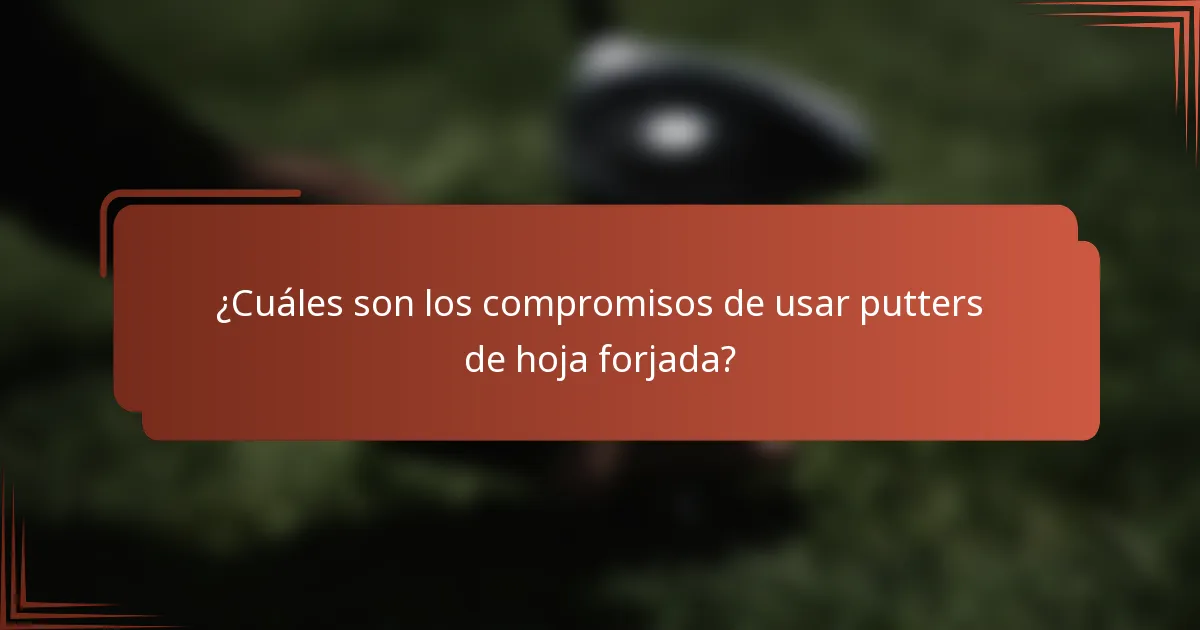 ¿Cuáles son los compromisos de usar putters de hoja forjada?
