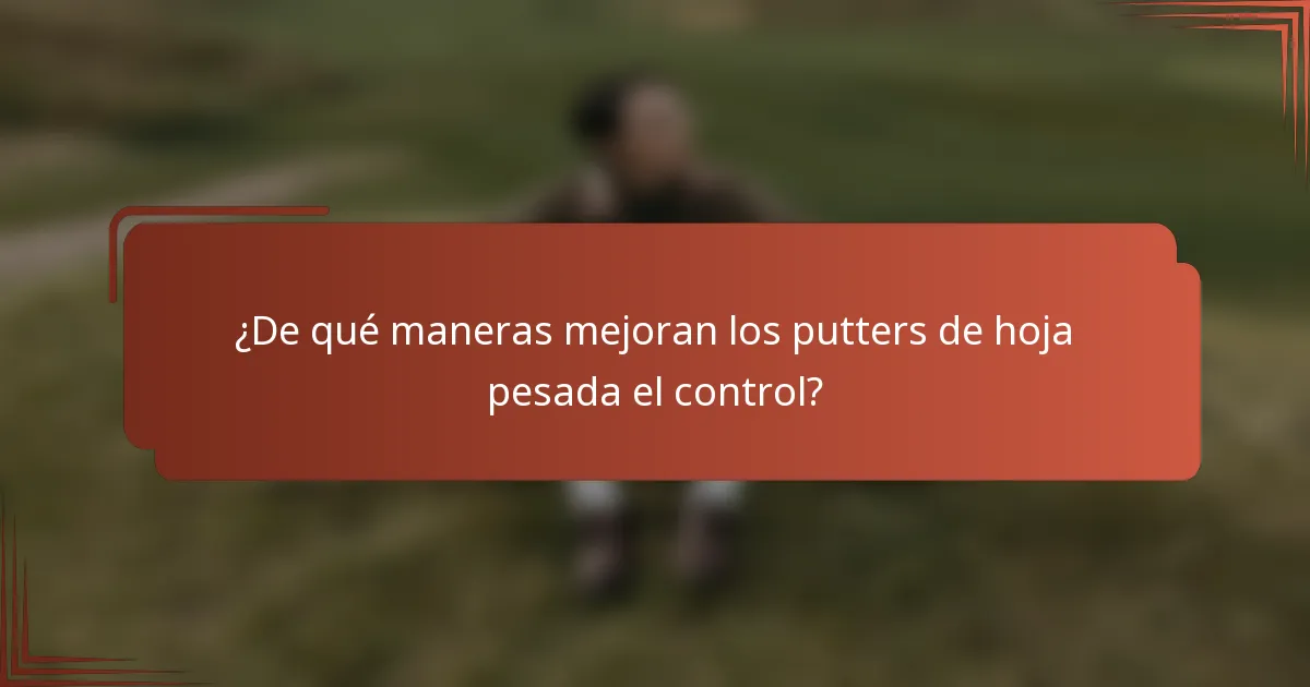 ¿De qué maneras mejoran los putters de hoja pesada el control?