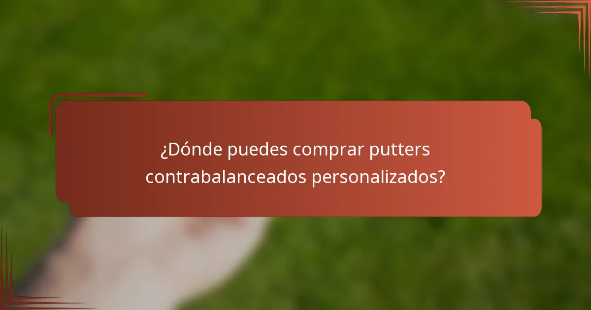 ¿Dónde puedes comprar putters contrabalanceados personalizados?