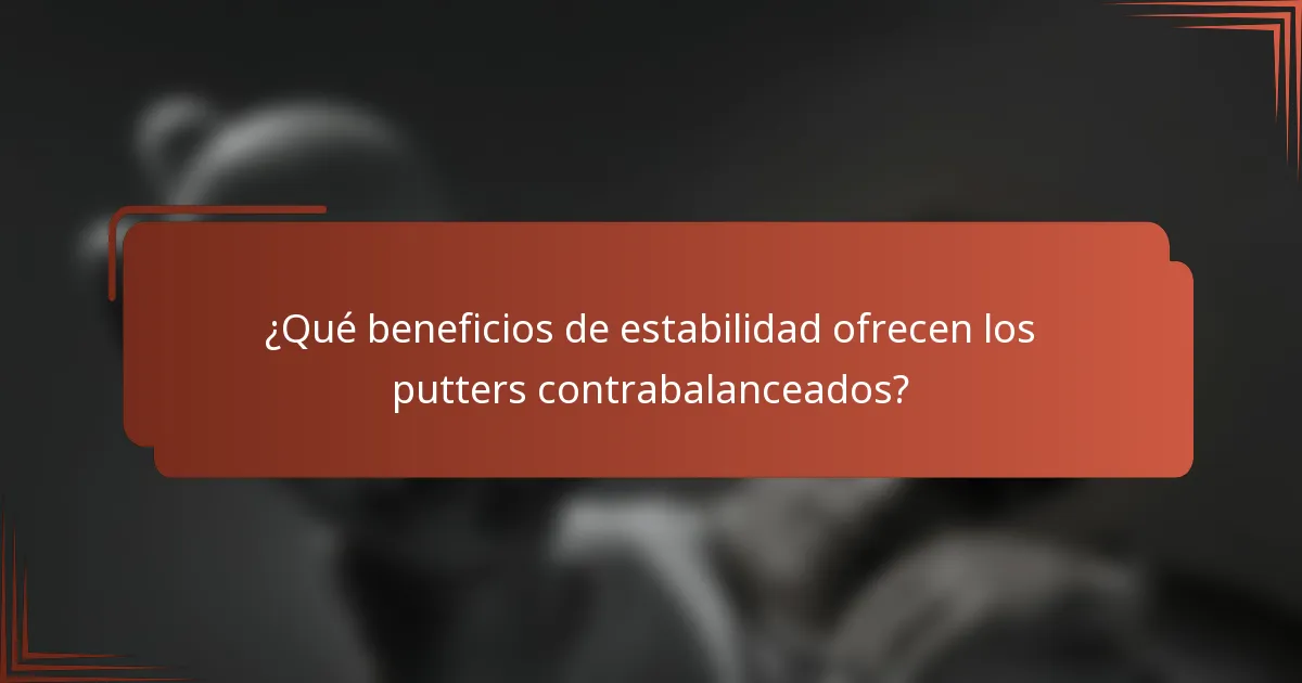 ¿Qué beneficios de estabilidad ofrecen los putters contrabalanceados?