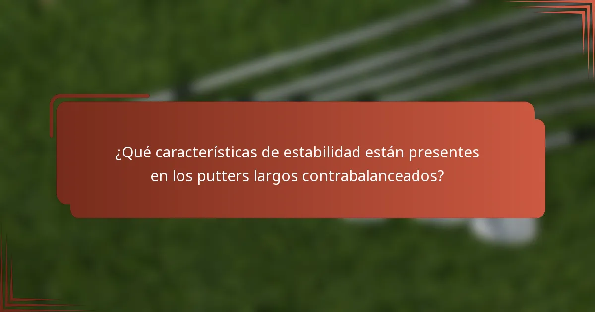¿Qué características de estabilidad están presentes en los putters largos contrabalanceados?