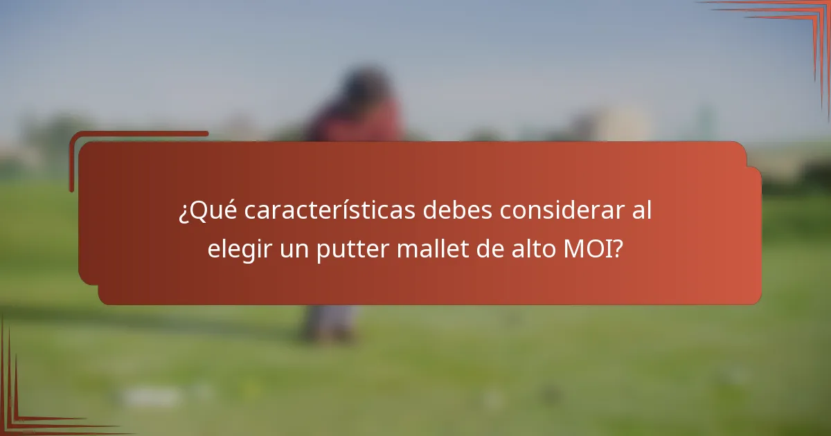 ¿Qué características debes considerar al elegir un putter mallet de alto MOI?