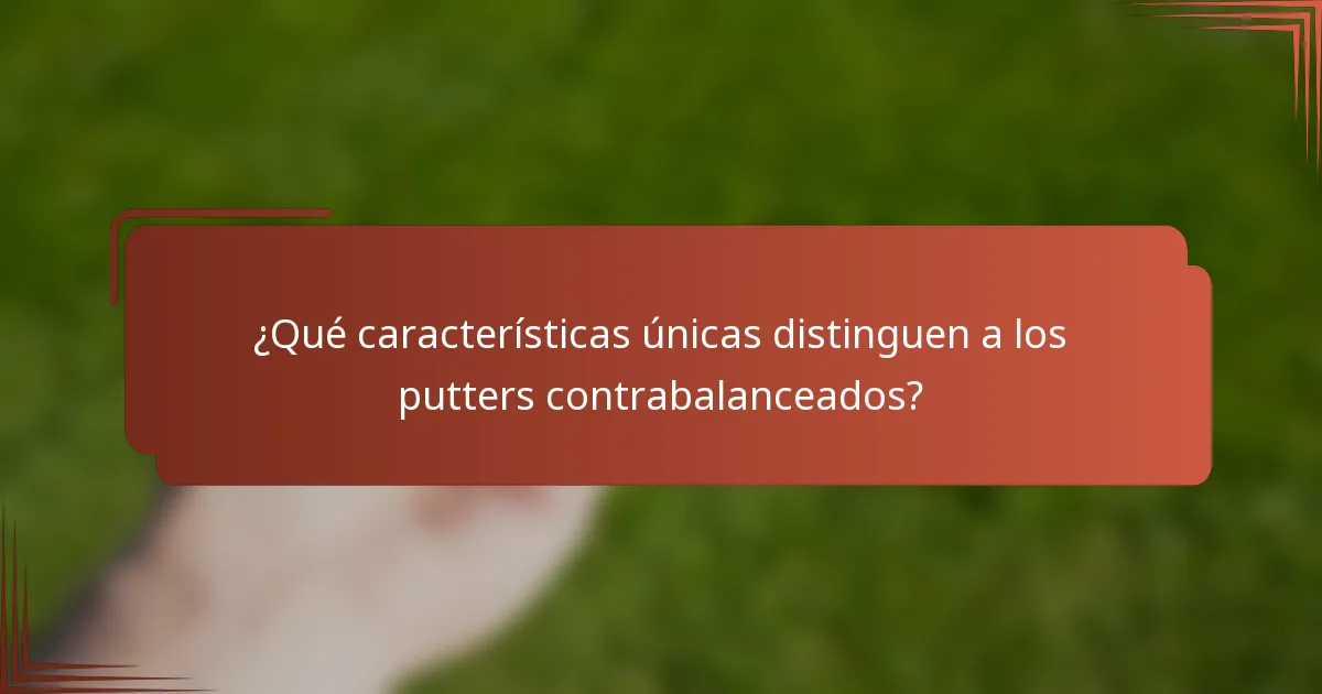 ¿Qué características únicas distinguen a los putters contrabalanceados?
