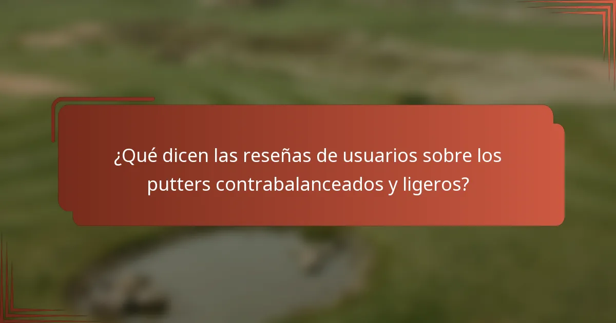 ¿Qué dicen las reseñas de usuarios sobre los putters contrabalanceados y ligeros?