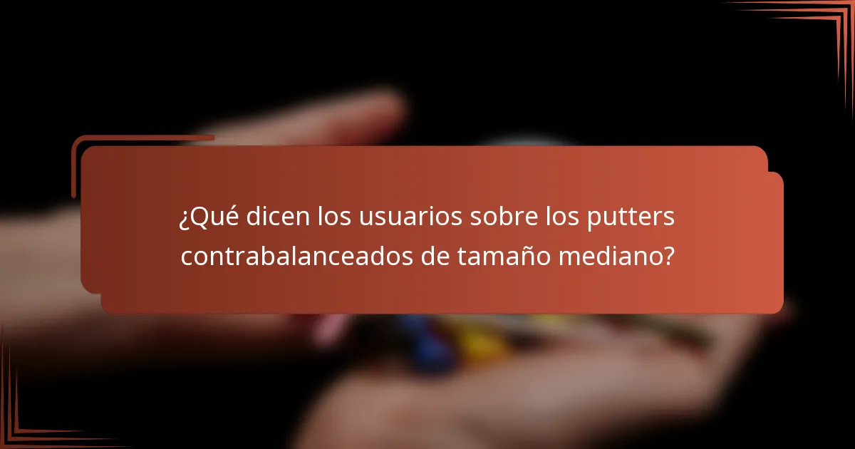 ¿Qué dicen los usuarios sobre los putters contrabalanceados de tamaño mediano?