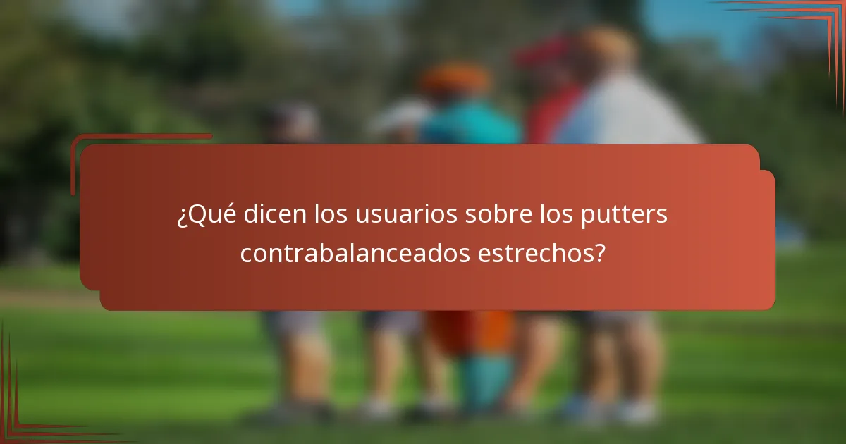 ¿Qué dicen los usuarios sobre los putters contrabalanceados estrechos?