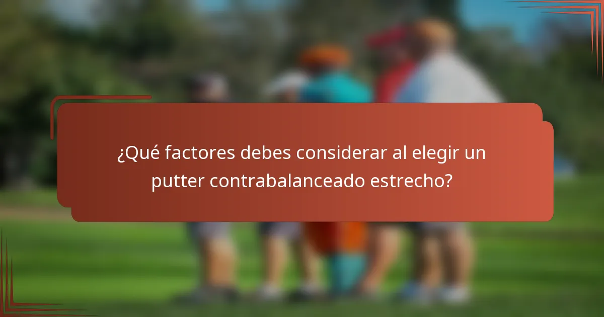 ¿Qué factores debes considerar al elegir un putter contrabalanceado estrecho?