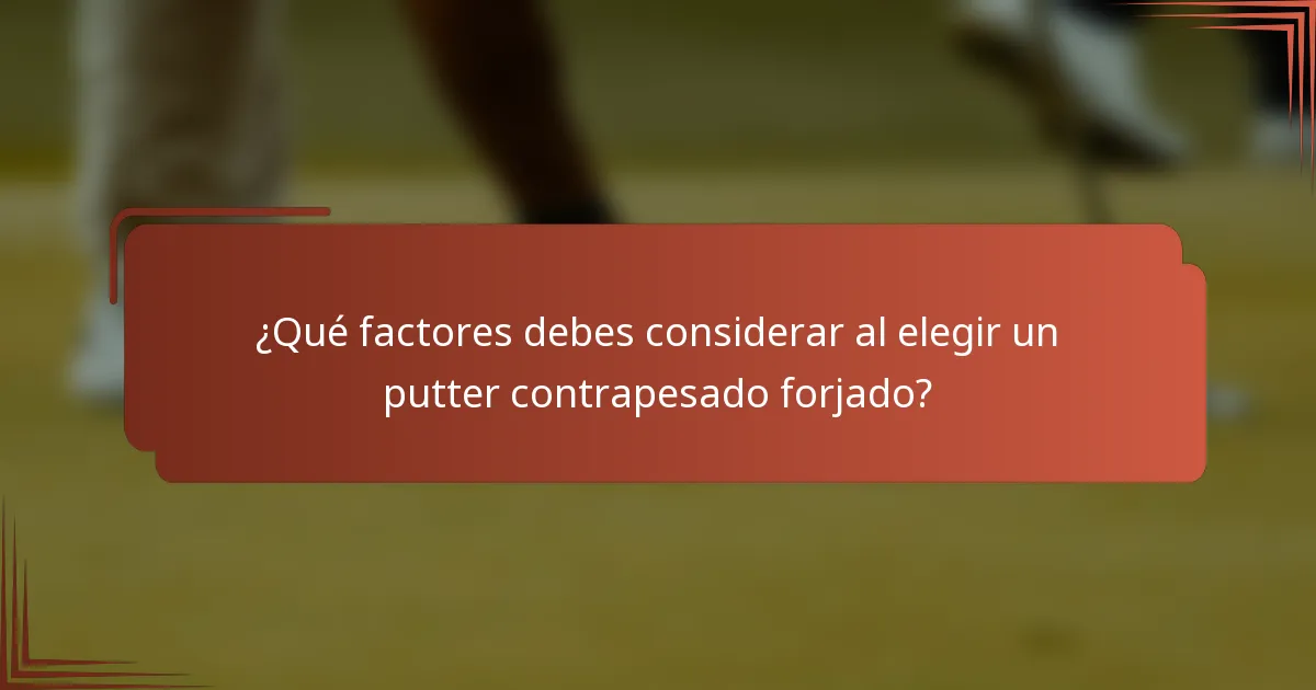 ¿Qué factores debes considerar al elegir un putter contrapesado forjado?