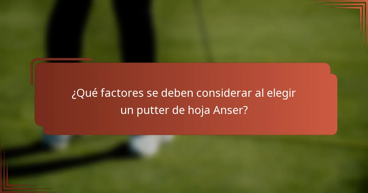 ¿Qué factores se deben considerar al elegir un putter de hoja Anser?