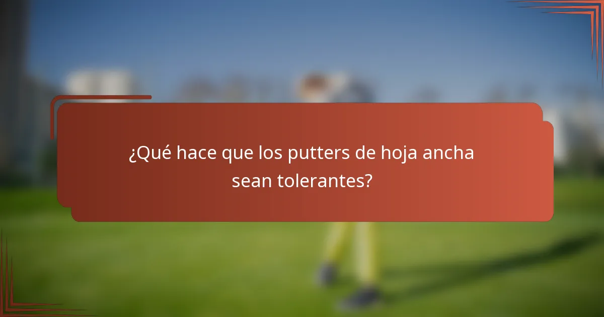 ¿Qué hace que los putters de hoja ancha sean tolerantes?